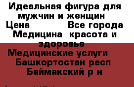 Идеальная фигура для мужчин и женщин › Цена ­ 1 199 - Все города Медицина, красота и здоровье » Медицинские услуги   . Башкортостан респ.,Баймакский р-н